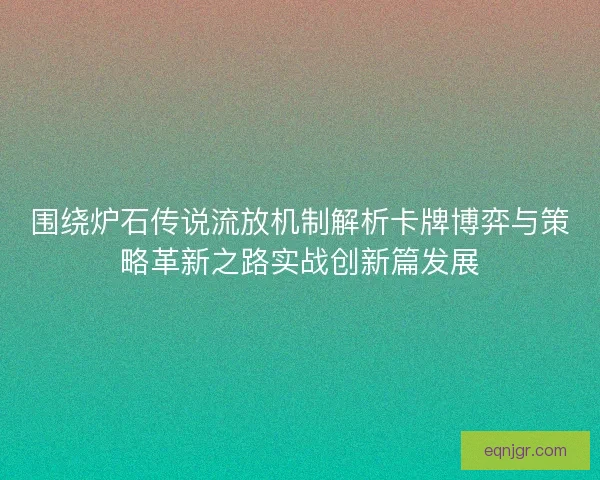 围绕炉石传说流放机制解析卡牌博弈与策略革新之路实战创新篇发展